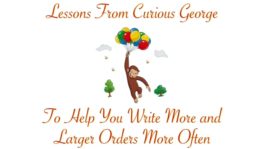 Lessons from Curious George to Help You Write More and Larger Orders More Often