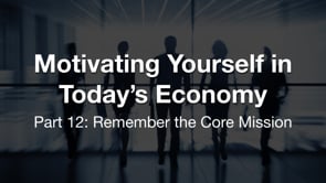 Motivating Yourself in Today’s Economy: Remember the Core Mission
