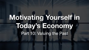 Motivating Yourself in Today’s Economy: Valuing the Past
