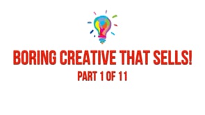Boring Creative That Sells – Part 1
