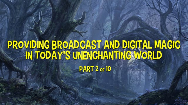Providing Broadcast and Digital Magic in Today’s Disenchanted World – Part 2
