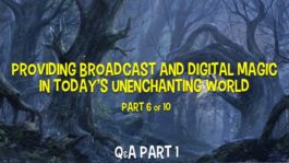 Providing Broadcast and Digital Magic in Today’s Disenchanted World – Part 6 – Q&A