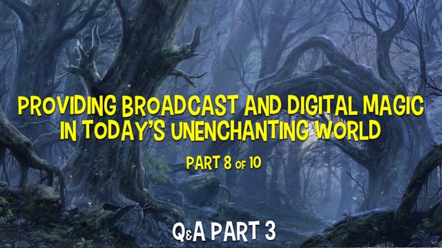 Providing Broadcast and Digital Magic in Today’s Disenchanted World – Part 8 – Q&A