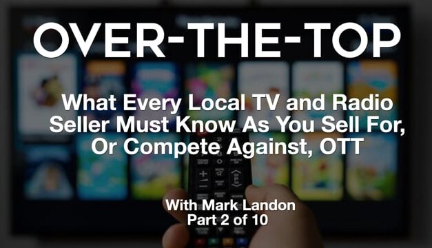 Over-The-Top – What Every Local TV and Radio Seller Must Know As You Sell For, Or Compete Against, OTT – Part 2
