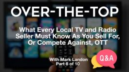 Over-The-Top – What Every Local TV and Radio Seller Must Know As You Sell For, Or Compete Against, OTT – Part 8 – Q&A