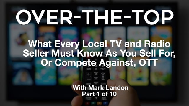 Over-The-Top – What Every Local TV and Radio Seller Must Know As You Sell For, Or Compete Against, OTT – Part 1