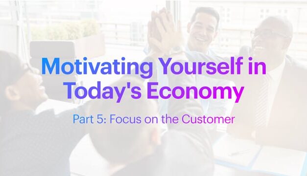Motivating Yourself in Today’s Economy: Focus on the Customer
