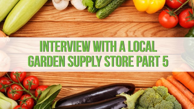 Interview with a Local Garden Supply Store – Part 5
