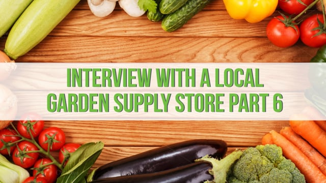 Interview with a Local Garden Supply Store – Part 6