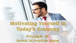 Motivating Yourself in Today’s Economy: Principle 18 - Invest In Positive Input
