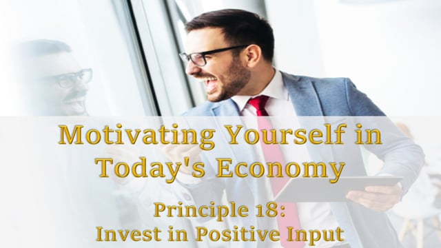 Motivating Yourself in Today’s Economy: Principle 18 – Invest In Positive Input