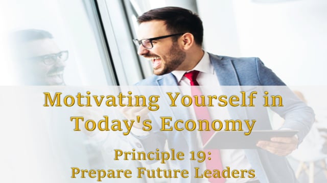 Motivating Yourself in Today’s Economy: Principle 19 – Prepare Future leaders
