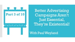 Better Advertising Campaigns Aren’t Just Essential, They’re Existential! – Part 3