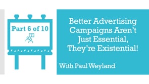 Better Advertising Campaigns Aren’t Just Essential, They’re Existential! – Part 6 – Q&A