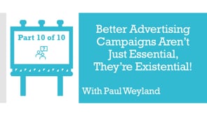 Better Advertising Campaigns Aren’t Just Essential, They’re Existential! – Part 10 – Q&A