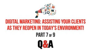 Digital Marketing: Assisting Your Clients as They Reopen in Today’s Environment! – Part 7 – Q&A