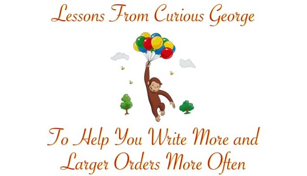 Lessons from Curious George to Help You Write More and Larger Orders More Often