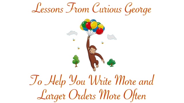 Lessons from Curious George to Help You Write More and Larger Orders More Often