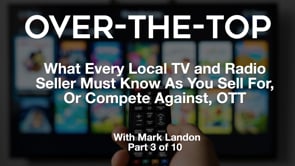 Over-The-Top – What Every Local TV and Radio Seller Must Know As You Sell For, Or Compete Against, OTT – Part 3