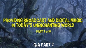 Providing Broadcast and Digital Magic in Today’s Disenchanted World – Part 7 – Q&A