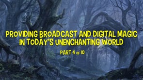 Providing Broadcast and Digital Magic in Today’s Disenchanted World – Part 4