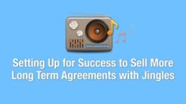 Setting Up for Success to Sell More Long Term Agreements with Jingles